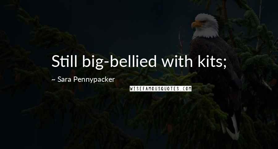 Sara Pennypacker Quotes: Still big-bellied with kits;