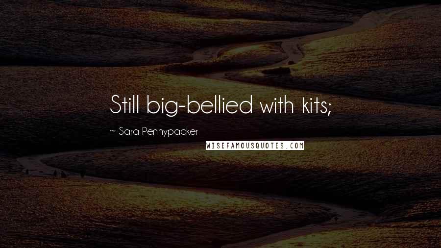 Sara Pennypacker Quotes: Still big-bellied with kits;