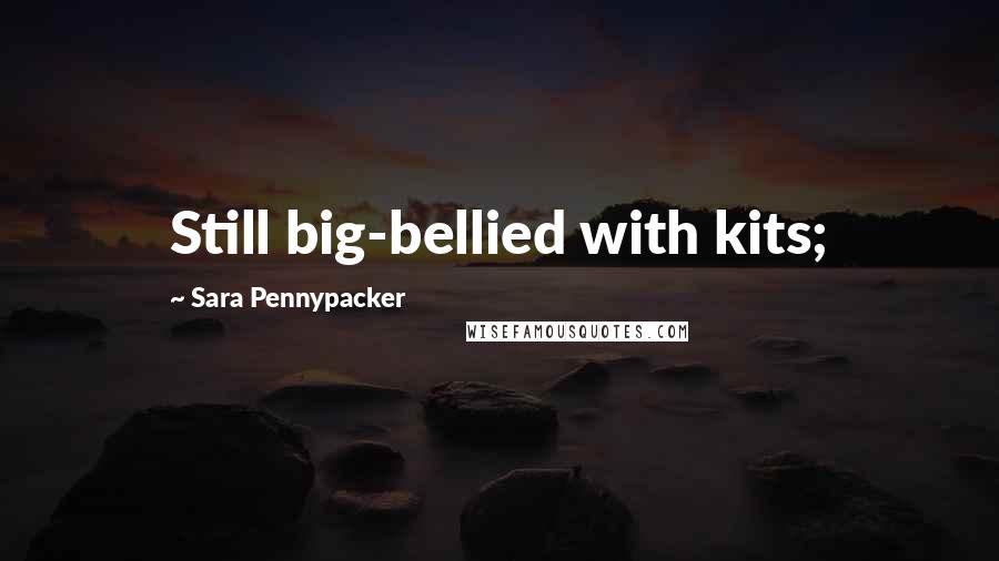 Sara Pennypacker Quotes: Still big-bellied with kits;