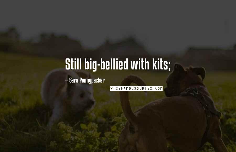 Sara Pennypacker Quotes: Still big-bellied with kits;