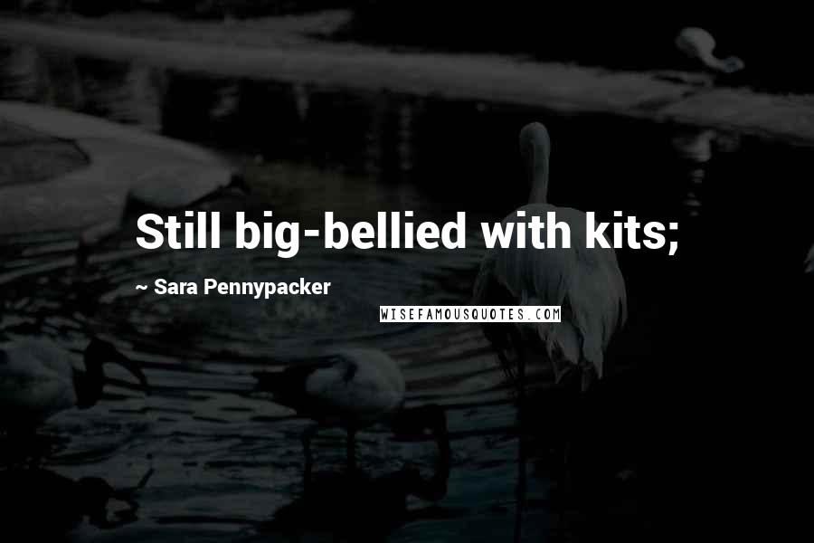 Sara Pennypacker Quotes: Still big-bellied with kits;