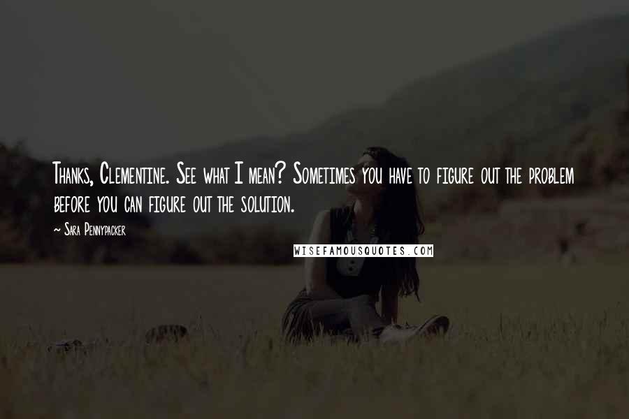 Sara Pennypacker Quotes: Thanks, Clementine. See what I mean? Sometimes you have to figure out the problem before you can figure out the solution.