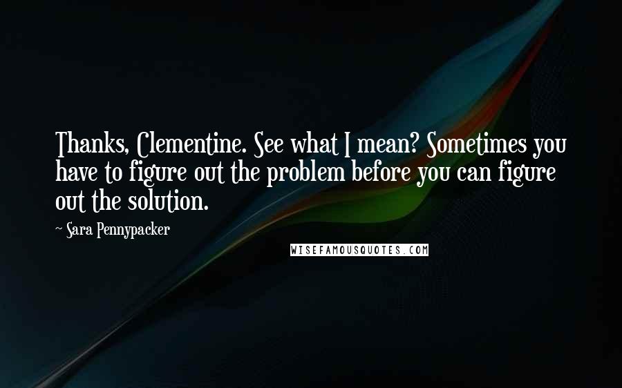 Sara Pennypacker Quotes: Thanks, Clementine. See what I mean? Sometimes you have to figure out the problem before you can figure out the solution.