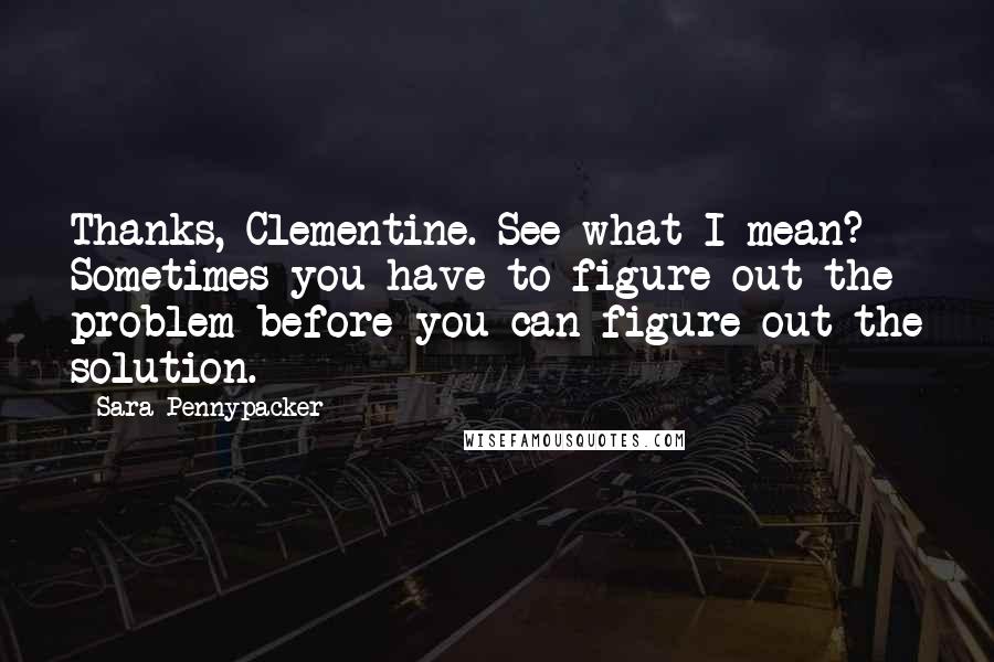 Sara Pennypacker Quotes: Thanks, Clementine. See what I mean? Sometimes you have to figure out the problem before you can figure out the solution.