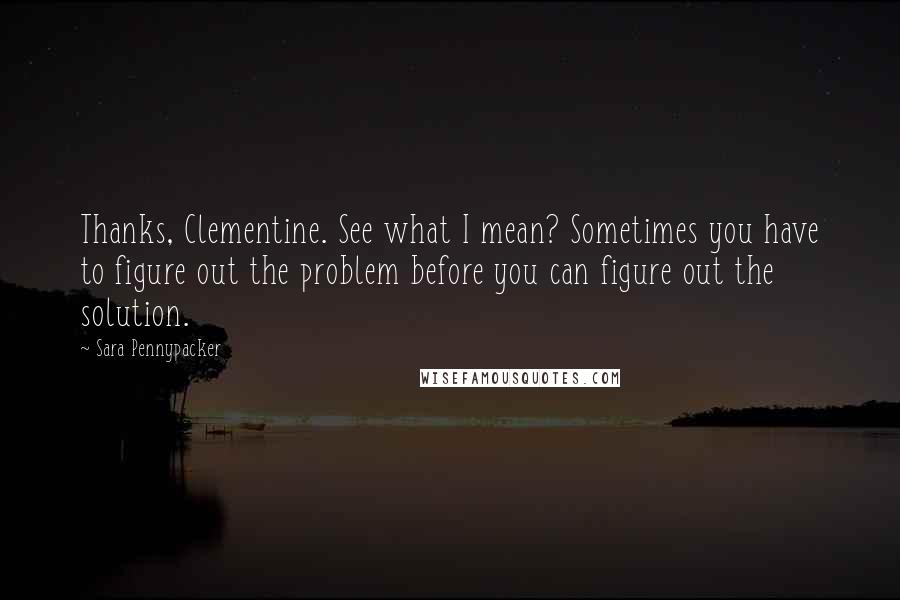 Sara Pennypacker Quotes: Thanks, Clementine. See what I mean? Sometimes you have to figure out the problem before you can figure out the solution.