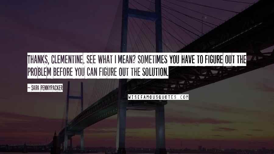 Sara Pennypacker Quotes: Thanks, Clementine. See what I mean? Sometimes you have to figure out the problem before you can figure out the solution.