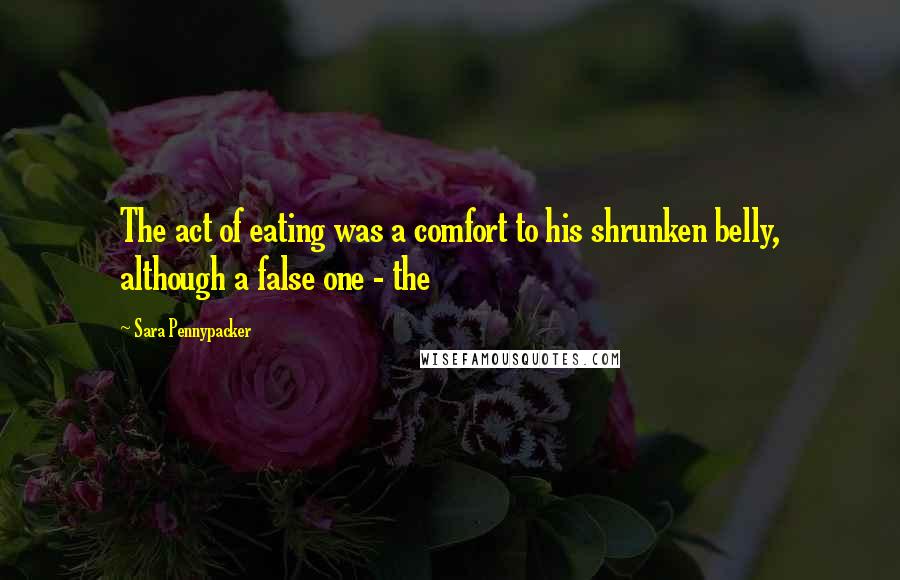 Sara Pennypacker Quotes: The act of eating was a comfort to his shrunken belly, although a false one - the