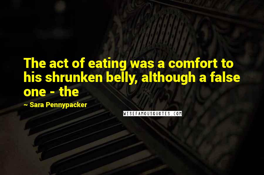 Sara Pennypacker Quotes: The act of eating was a comfort to his shrunken belly, although a false one - the