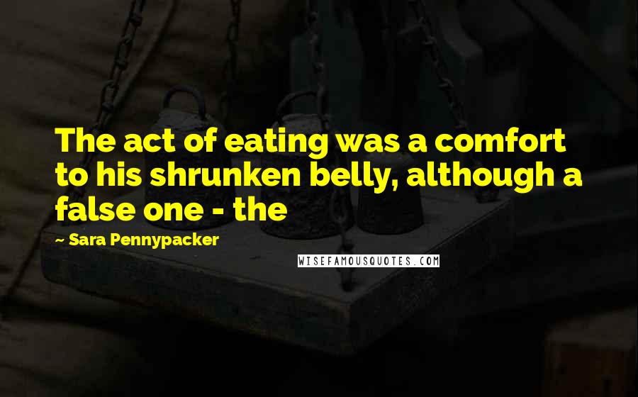 Sara Pennypacker Quotes: The act of eating was a comfort to his shrunken belly, although a false one - the