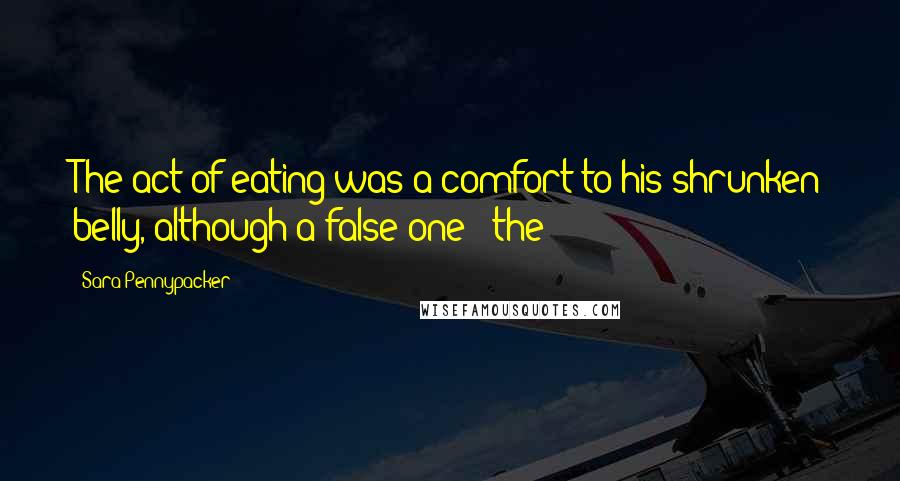 Sara Pennypacker Quotes: The act of eating was a comfort to his shrunken belly, although a false one - the