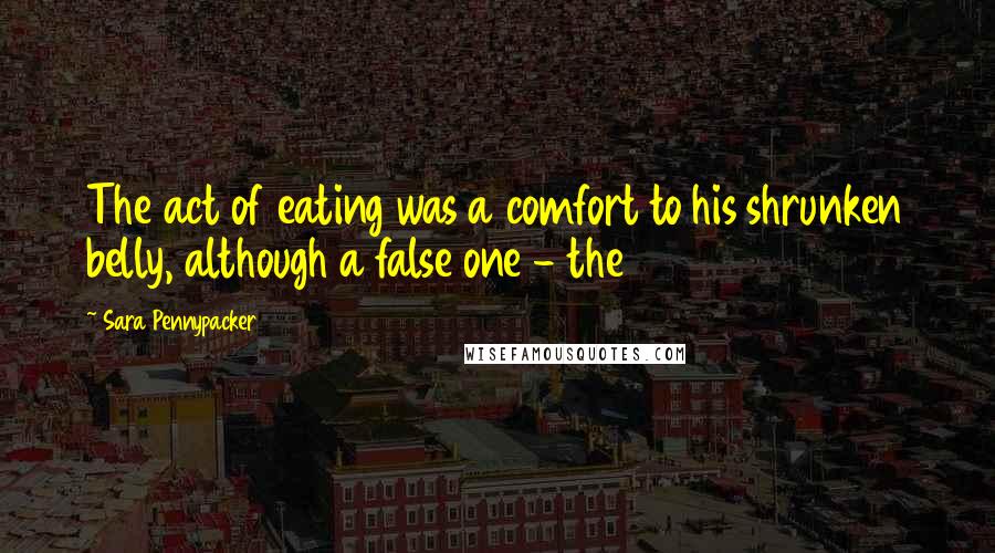 Sara Pennypacker Quotes: The act of eating was a comfort to his shrunken belly, although a false one - the