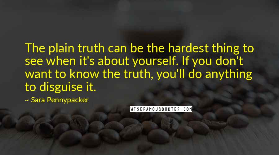 Sara Pennypacker Quotes: The plain truth can be the hardest thing to see when it's about yourself. If you don't want to know the truth, you'll do anything to disguise it.