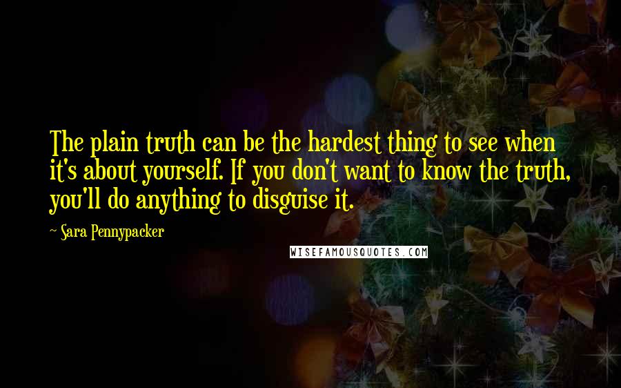 Sara Pennypacker Quotes: The plain truth can be the hardest thing to see when it's about yourself. If you don't want to know the truth, you'll do anything to disguise it.