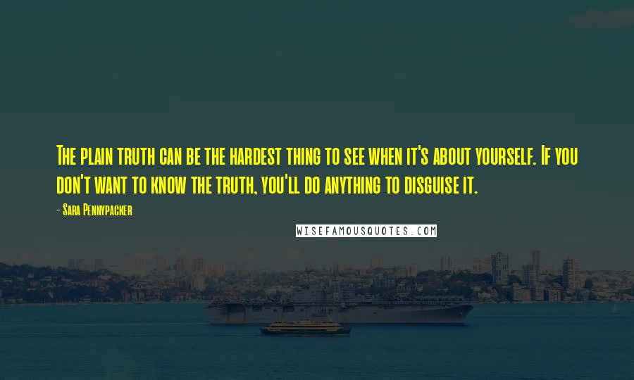 Sara Pennypacker Quotes: The plain truth can be the hardest thing to see when it's about yourself. If you don't want to know the truth, you'll do anything to disguise it.