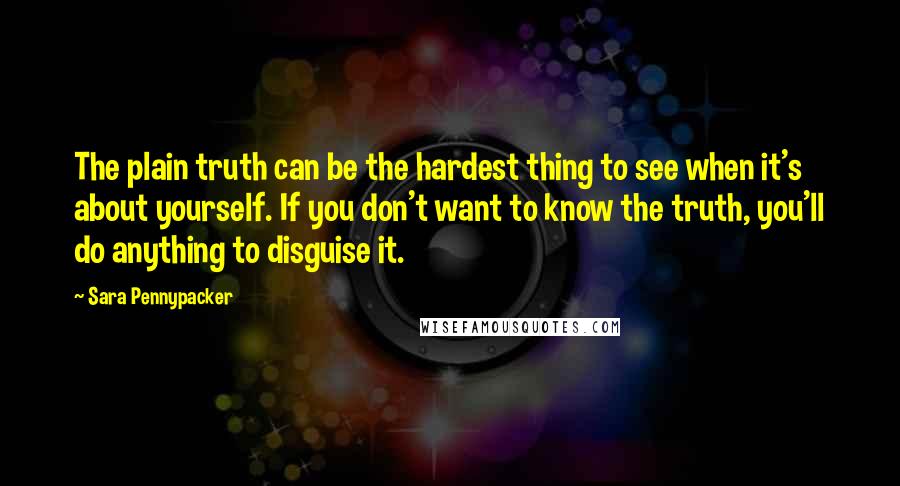 Sara Pennypacker Quotes: The plain truth can be the hardest thing to see when it's about yourself. If you don't want to know the truth, you'll do anything to disguise it.