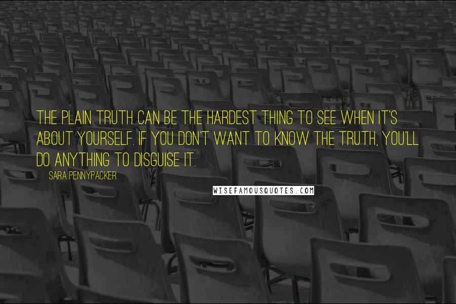 Sara Pennypacker Quotes: The plain truth can be the hardest thing to see when it's about yourself. If you don't want to know the truth, you'll do anything to disguise it.