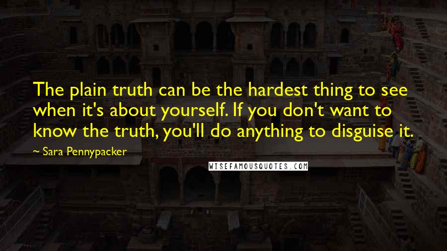 Sara Pennypacker Quotes: The plain truth can be the hardest thing to see when it's about yourself. If you don't want to know the truth, you'll do anything to disguise it.