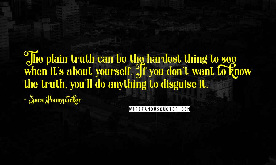 Sara Pennypacker Quotes: The plain truth can be the hardest thing to see when it's about yourself. If you don't want to know the truth, you'll do anything to disguise it.