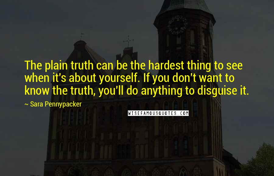 Sara Pennypacker Quotes: The plain truth can be the hardest thing to see when it's about yourself. If you don't want to know the truth, you'll do anything to disguise it.