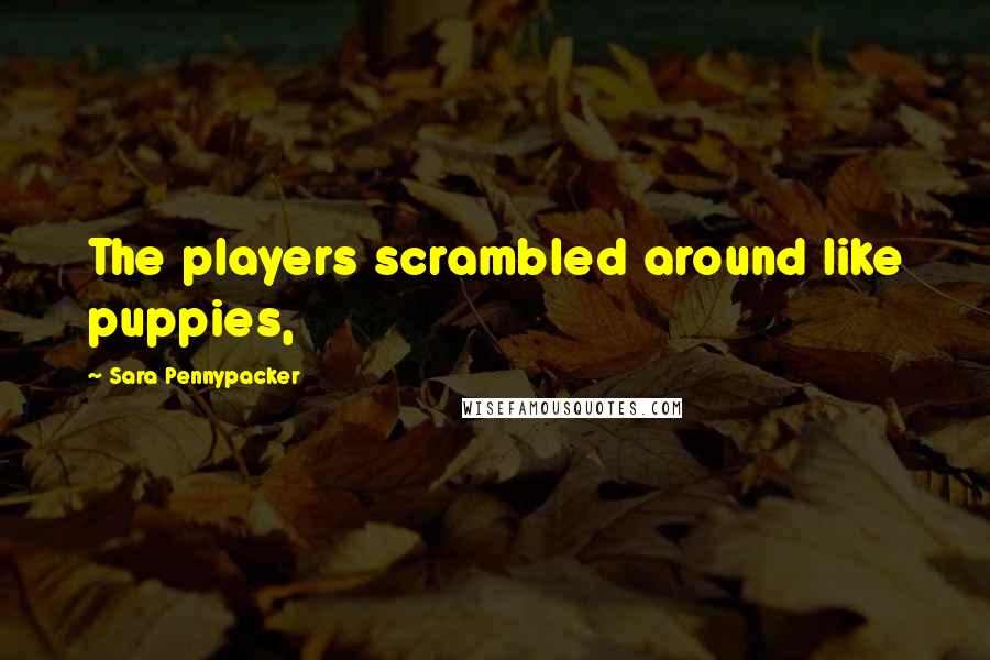 Sara Pennypacker Quotes: The players scrambled around like puppies,