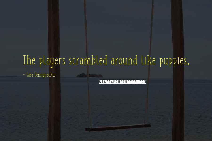 Sara Pennypacker Quotes: The players scrambled around like puppies,