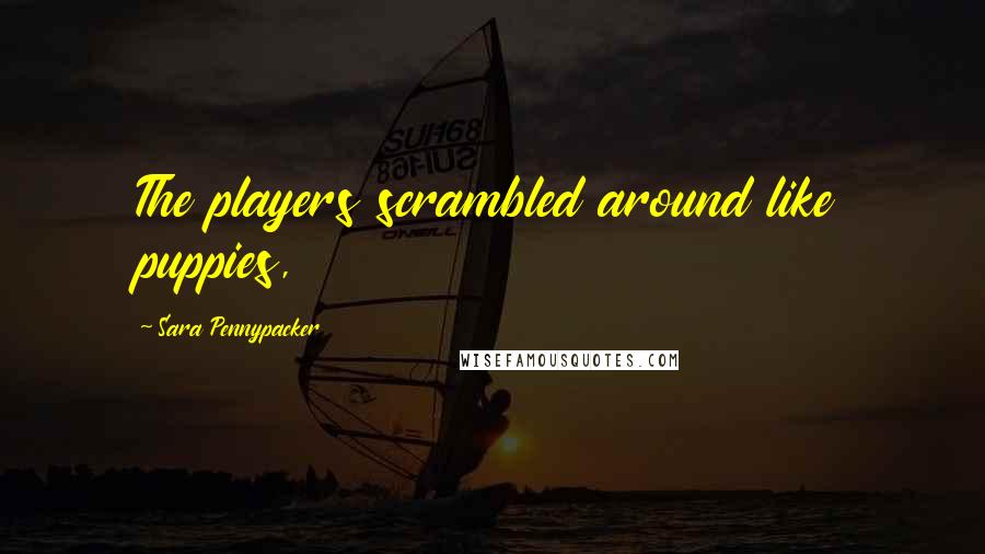 Sara Pennypacker Quotes: The players scrambled around like puppies,