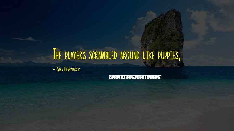 Sara Pennypacker Quotes: The players scrambled around like puppies,