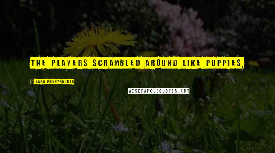 Sara Pennypacker Quotes: The players scrambled around like puppies,