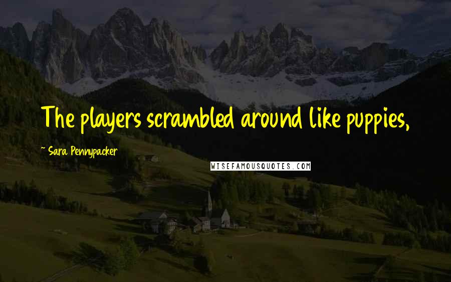 Sara Pennypacker Quotes: The players scrambled around like puppies,