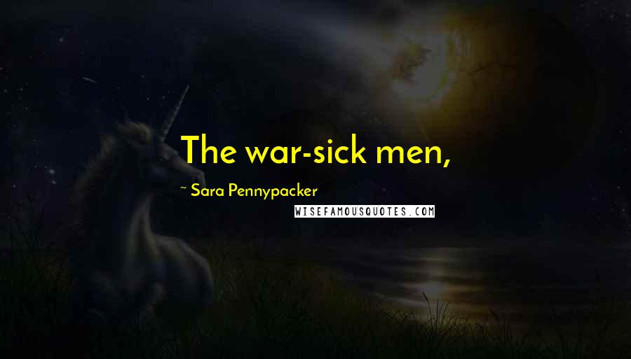 Sara Pennypacker Quotes: The war-sick men,