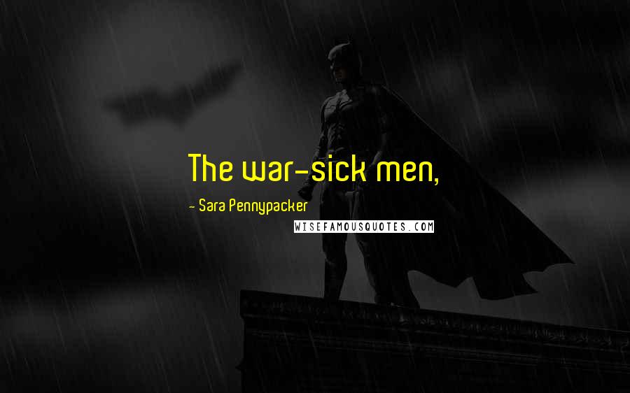 Sara Pennypacker Quotes: The war-sick men,