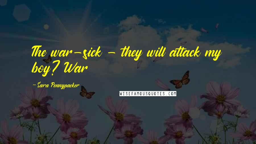 Sara Pennypacker Quotes: The war-sick - they will attack my boy? War