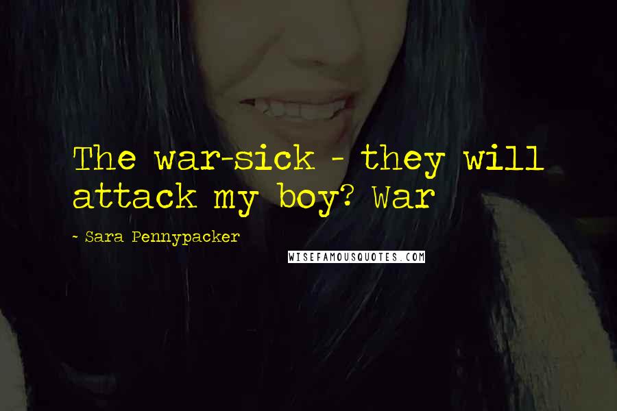 Sara Pennypacker Quotes: The war-sick - they will attack my boy? War