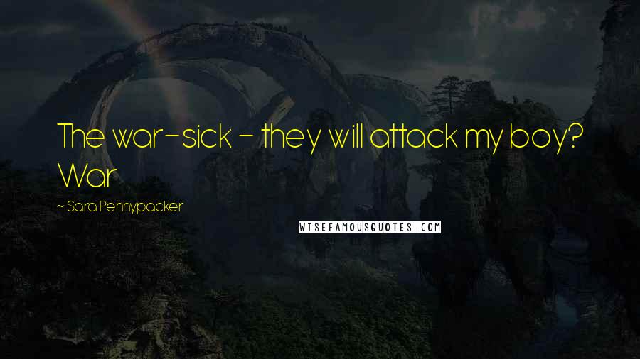 Sara Pennypacker Quotes: The war-sick - they will attack my boy? War