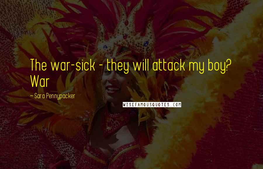 Sara Pennypacker Quotes: The war-sick - they will attack my boy? War