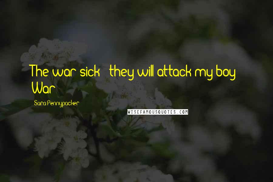 Sara Pennypacker Quotes: The war-sick - they will attack my boy? War