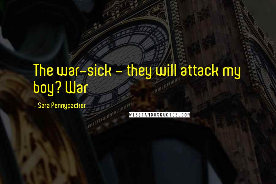 Sara Pennypacker Quotes: The war-sick - they will attack my boy? War