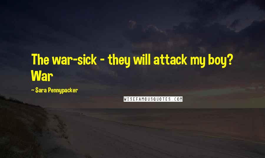 Sara Pennypacker Quotes: The war-sick - they will attack my boy? War