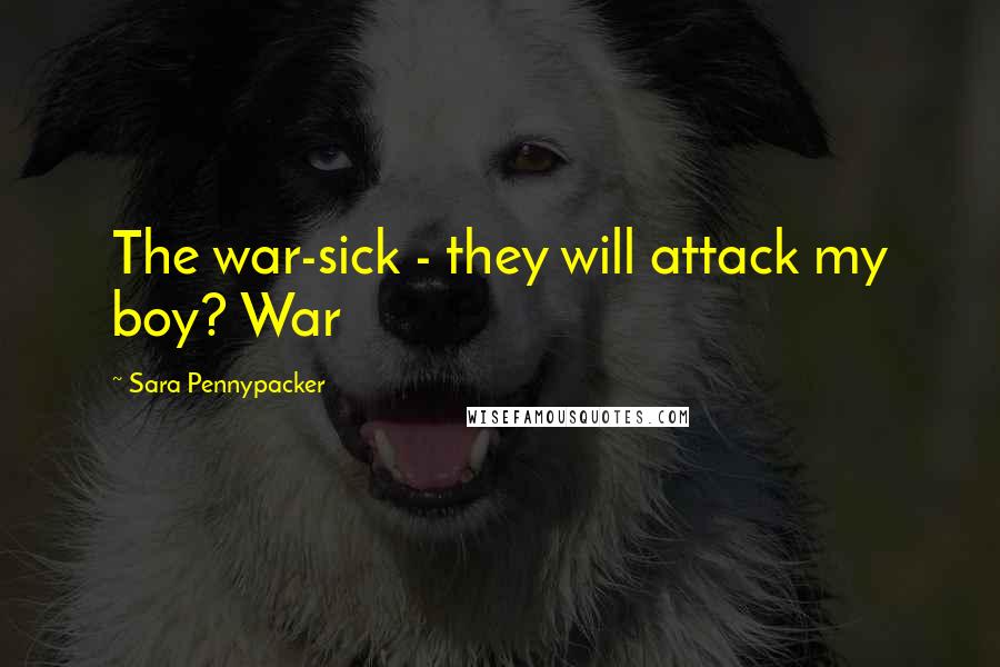 Sara Pennypacker Quotes: The war-sick - they will attack my boy? War