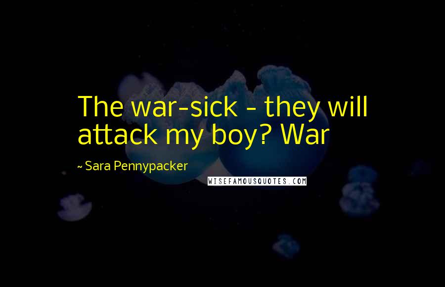 Sara Pennypacker Quotes: The war-sick - they will attack my boy? War