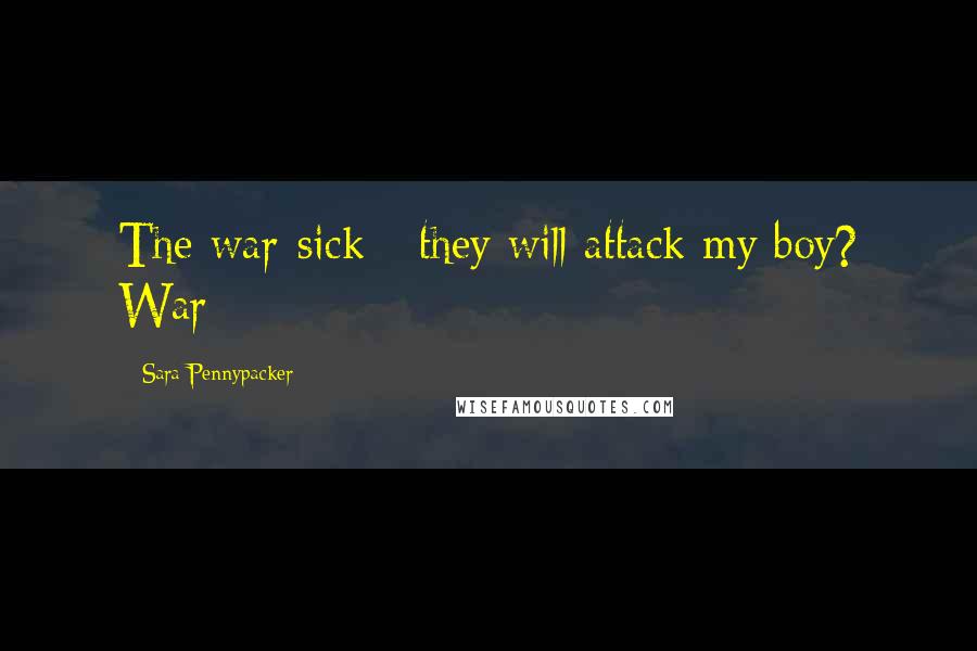 Sara Pennypacker Quotes: The war-sick - they will attack my boy? War