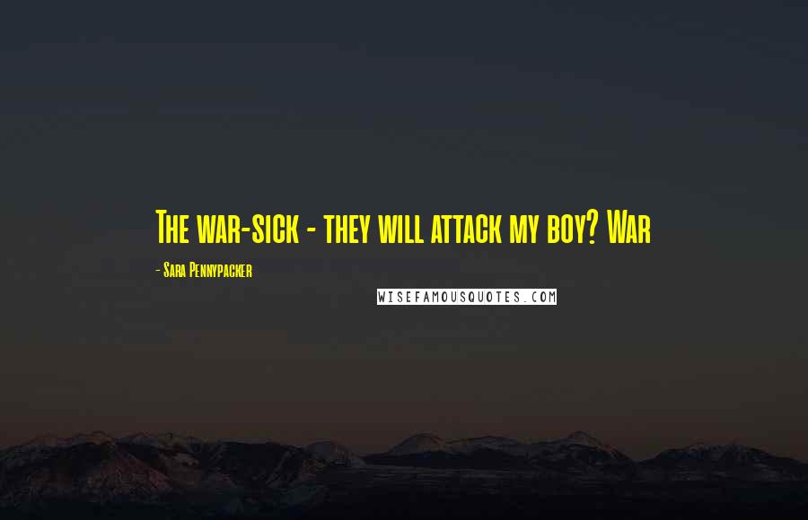 Sara Pennypacker Quotes: The war-sick - they will attack my boy? War