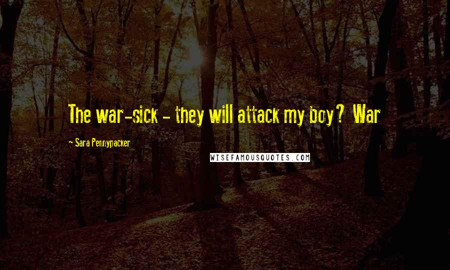 Sara Pennypacker Quotes: The war-sick - they will attack my boy? War