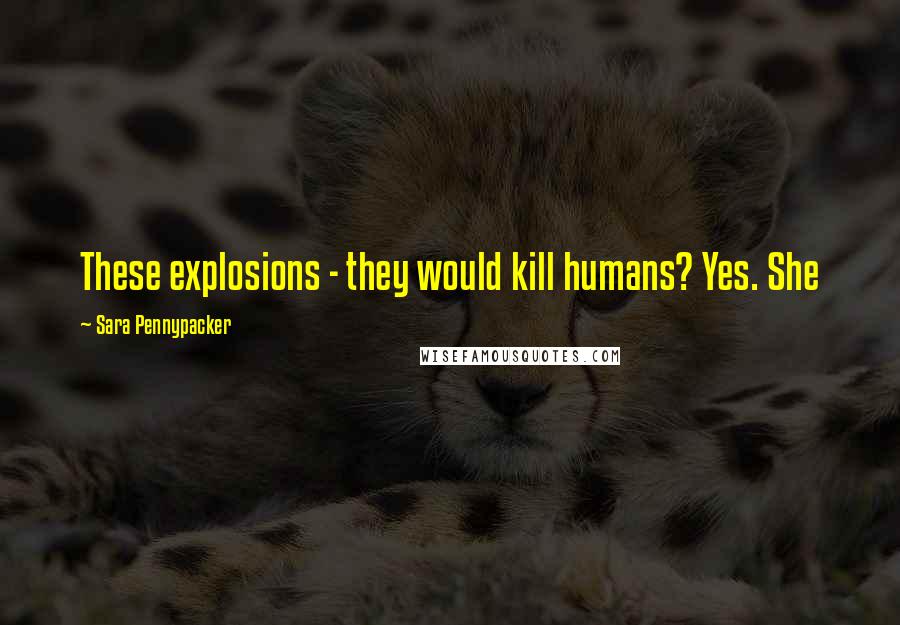 Sara Pennypacker Quotes: These explosions - they would kill humans? Yes. She