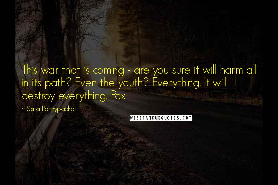 Sara Pennypacker Quotes: This war that is coming - are you sure it will harm all in its path? Even the youth? Everything. It will destroy everything. Pax