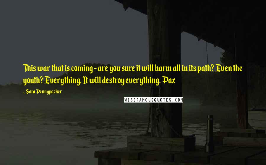 Sara Pennypacker Quotes: This war that is coming - are you sure it will harm all in its path? Even the youth? Everything. It will destroy everything. Pax