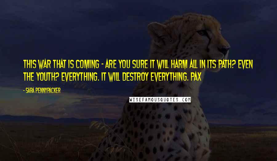 Sara Pennypacker Quotes: This war that is coming - are you sure it will harm all in its path? Even the youth? Everything. It will destroy everything. Pax