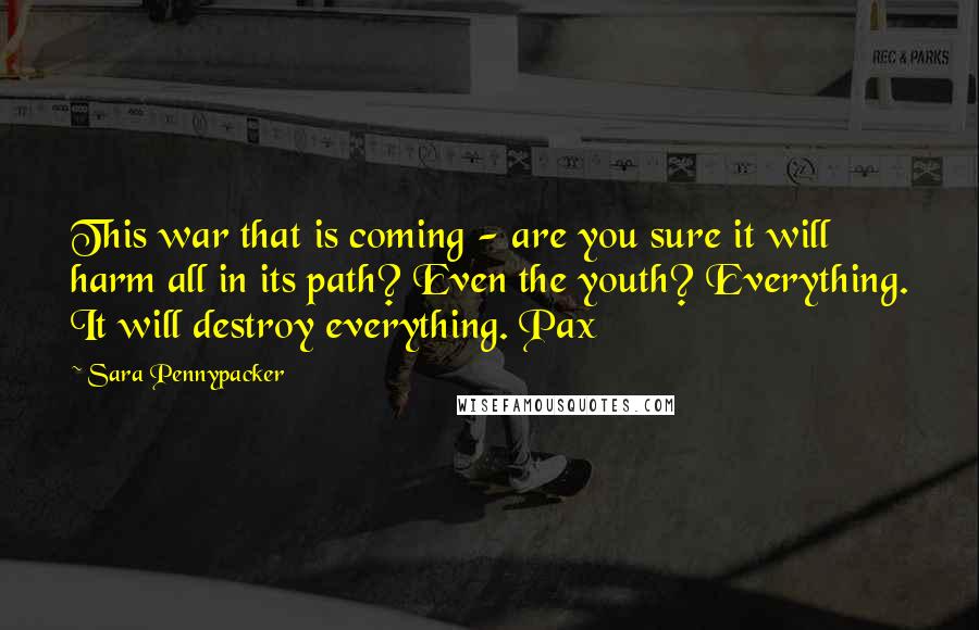 Sara Pennypacker Quotes: This war that is coming - are you sure it will harm all in its path? Even the youth? Everything. It will destroy everything. Pax