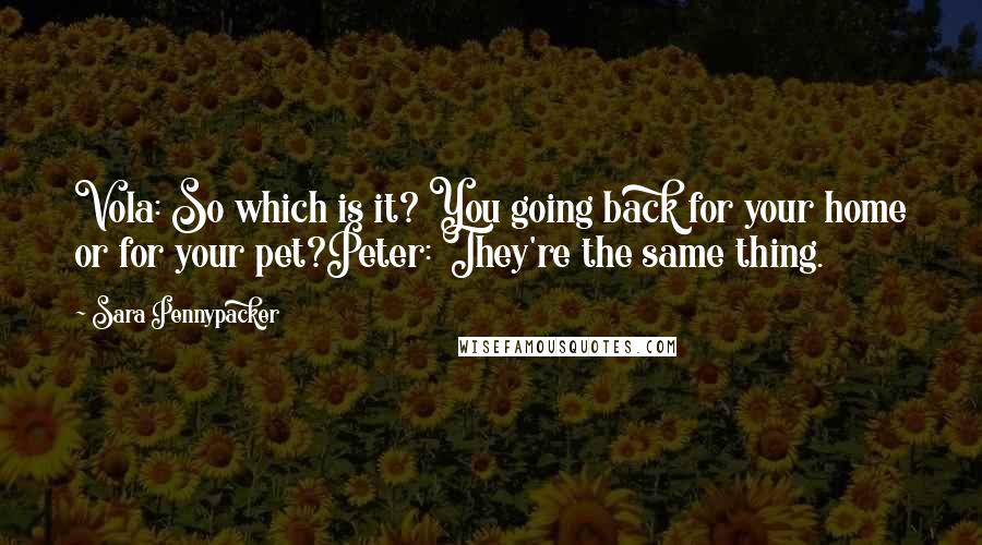 Sara Pennypacker Quotes: Vola: So which is it? You going back for your home or for your pet?Peter: They're the same thing.