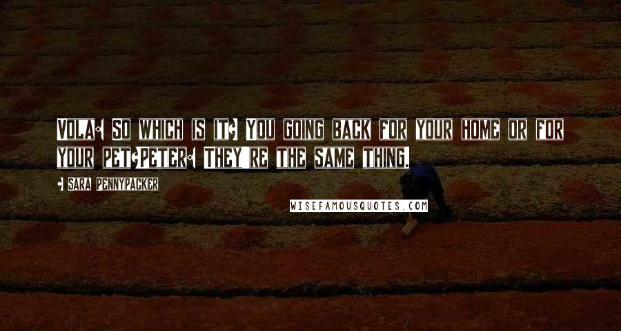 Sara Pennypacker Quotes: Vola: So which is it? You going back for your home or for your pet?Peter: They're the same thing.